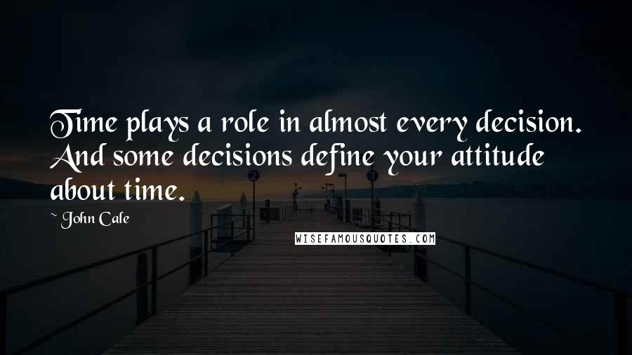 John Cale Quotes: Time plays a role in almost every decision. And some decisions define your attitude about time.