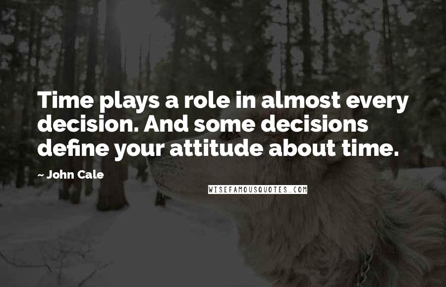 John Cale Quotes: Time plays a role in almost every decision. And some decisions define your attitude about time.