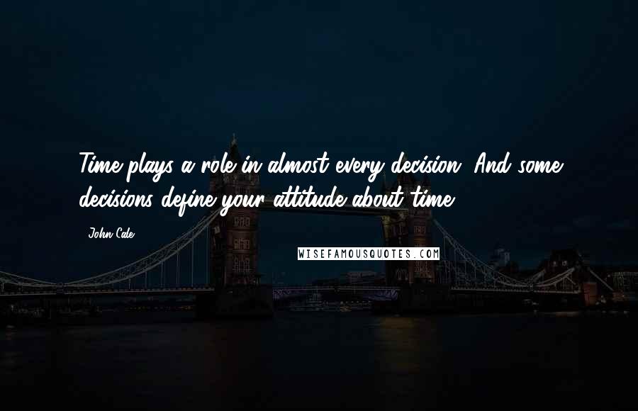 John Cale Quotes: Time plays a role in almost every decision. And some decisions define your attitude about time.