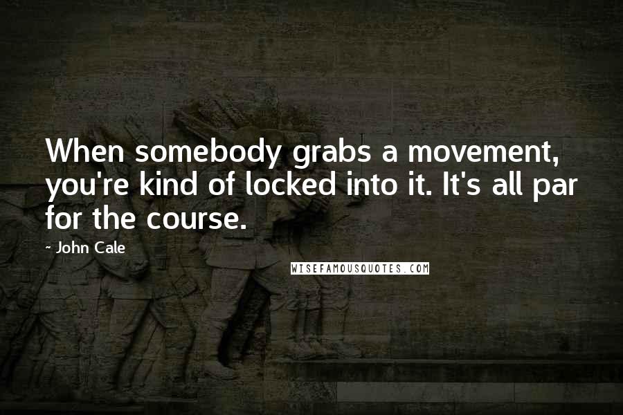 John Cale Quotes: When somebody grabs a movement, you're kind of locked into it. It's all par for the course.