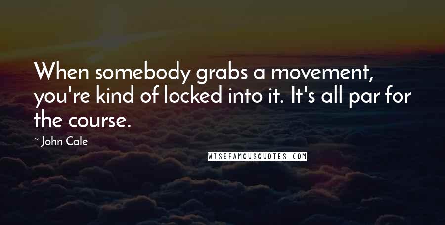 John Cale Quotes: When somebody grabs a movement, you're kind of locked into it. It's all par for the course.