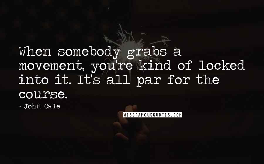 John Cale Quotes: When somebody grabs a movement, you're kind of locked into it. It's all par for the course.