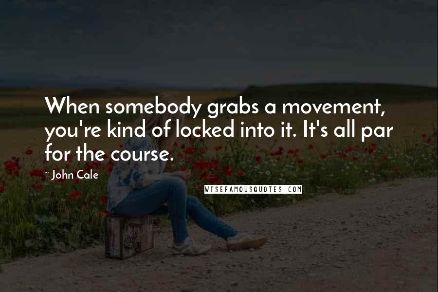 John Cale Quotes: When somebody grabs a movement, you're kind of locked into it. It's all par for the course.
