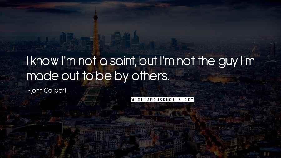 John Calipari Quotes: I know I'm not a saint, but I'm not the guy I'm made out to be by others.