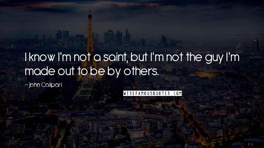 John Calipari Quotes: I know I'm not a saint, but I'm not the guy I'm made out to be by others.