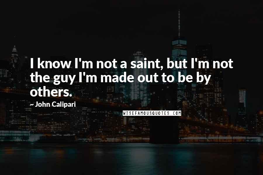 John Calipari Quotes: I know I'm not a saint, but I'm not the guy I'm made out to be by others.