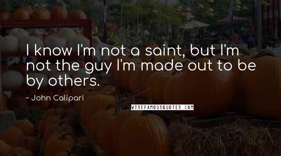 John Calipari Quotes: I know I'm not a saint, but I'm not the guy I'm made out to be by others.