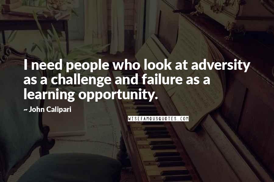 John Calipari Quotes: I need people who look at adversity as a challenge and failure as a learning opportunity.