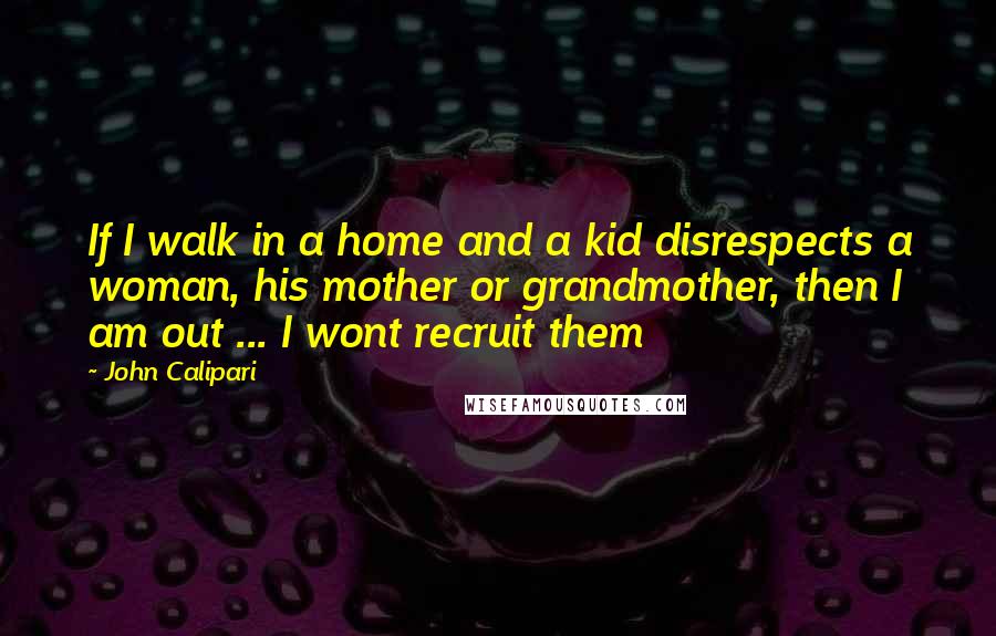 John Calipari Quotes: If I walk in a home and a kid disrespects a woman, his mother or grandmother, then I am out ... I wont recruit them