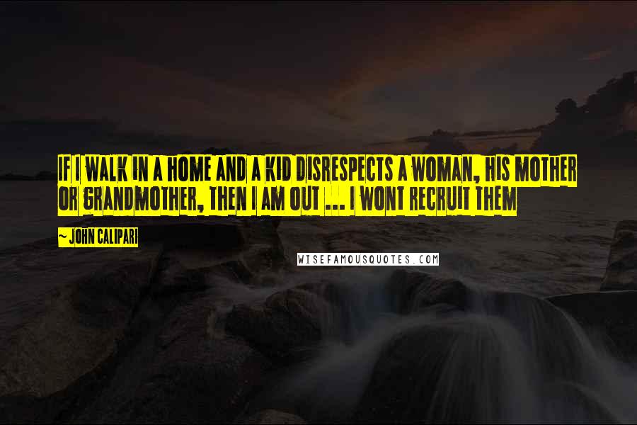 John Calipari Quotes: If I walk in a home and a kid disrespects a woman, his mother or grandmother, then I am out ... I wont recruit them