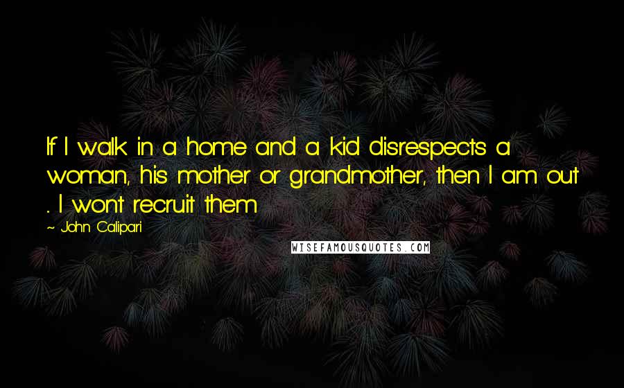 John Calipari Quotes: If I walk in a home and a kid disrespects a woman, his mother or grandmother, then I am out ... I wont recruit them