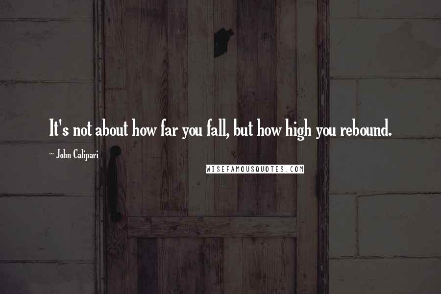 John Calipari Quotes: It's not about how far you fall, but how high you rebound.