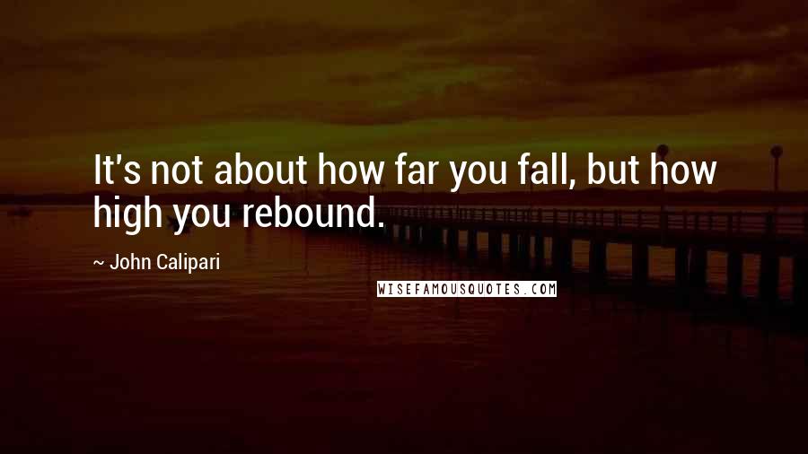 John Calipari Quotes: It's not about how far you fall, but how high you rebound.