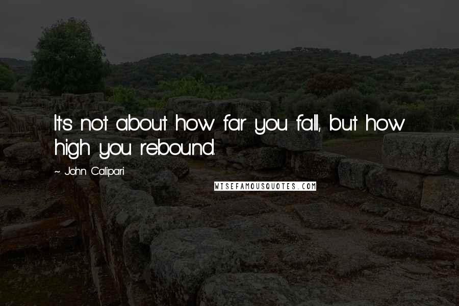 John Calipari Quotes: It's not about how far you fall, but how high you rebound.