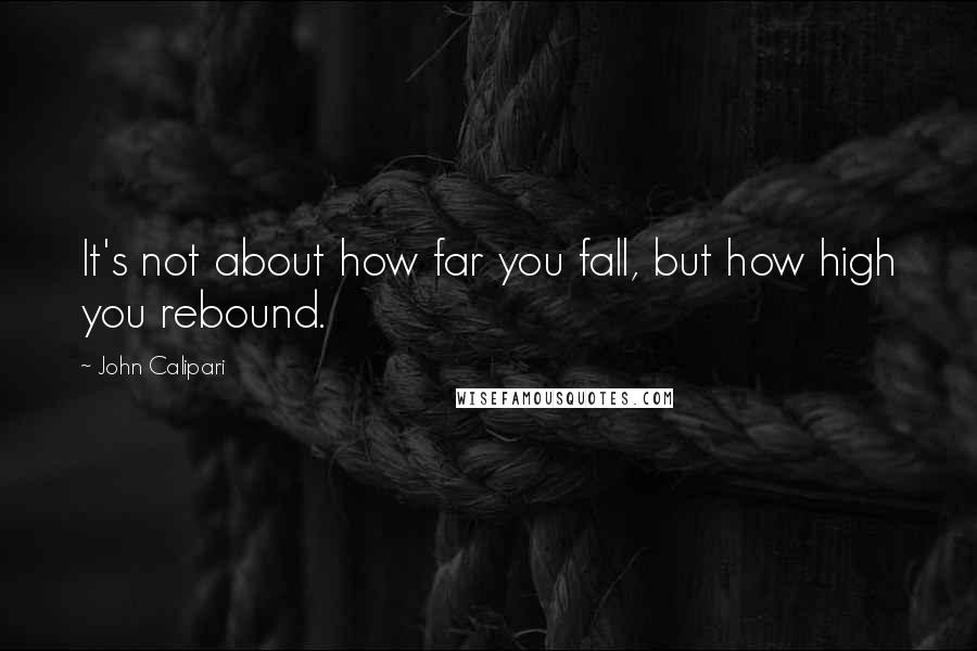 John Calipari Quotes: It's not about how far you fall, but how high you rebound.