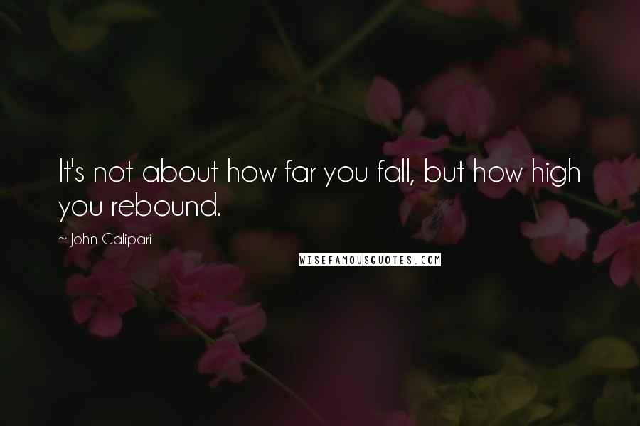 John Calipari Quotes: It's not about how far you fall, but how high you rebound.