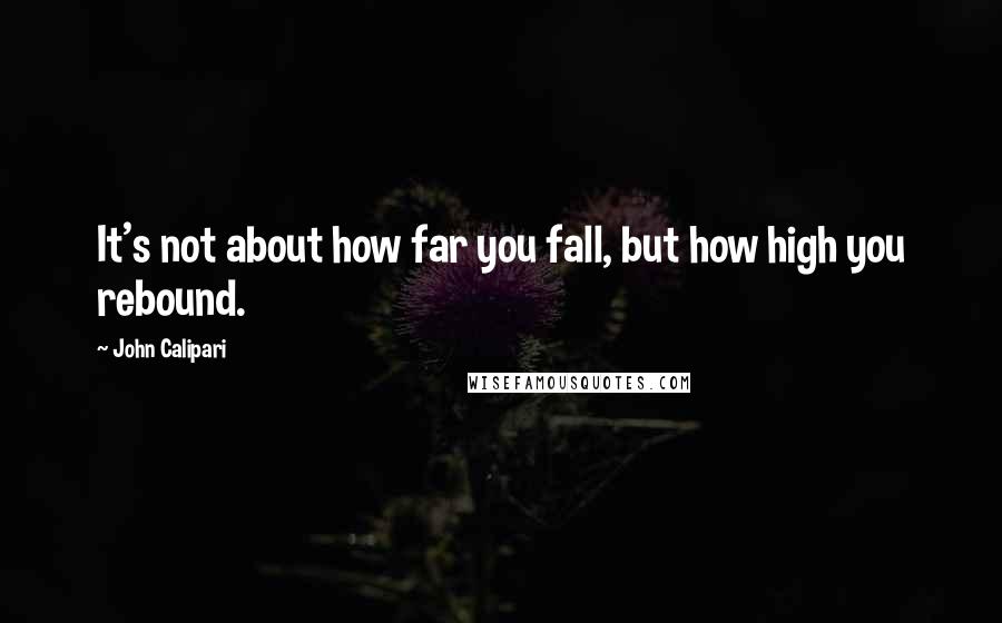 John Calipari Quotes: It's not about how far you fall, but how high you rebound.