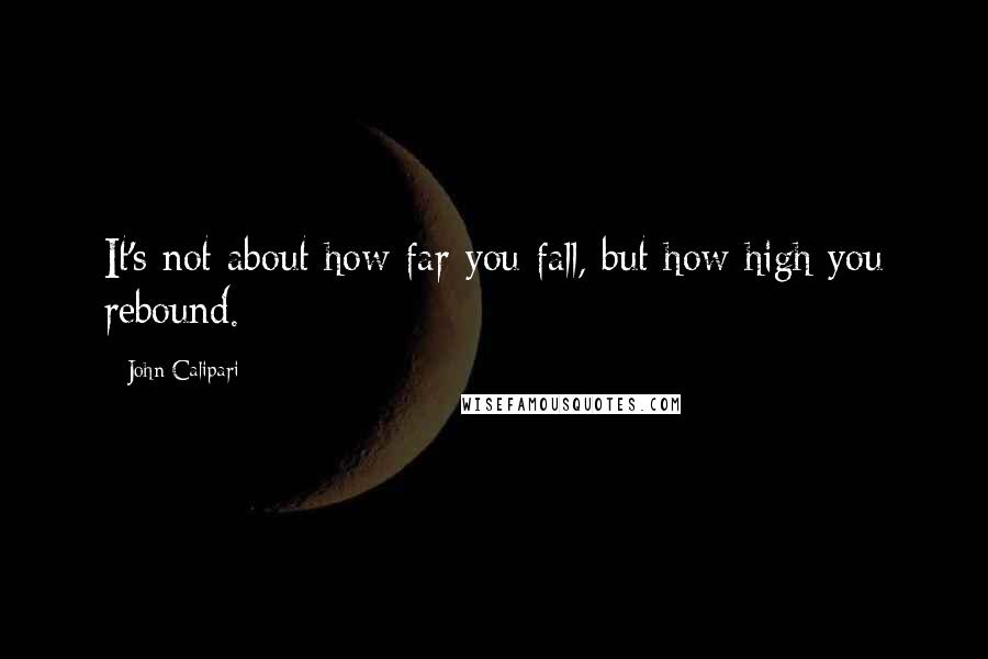 John Calipari Quotes: It's not about how far you fall, but how high you rebound.