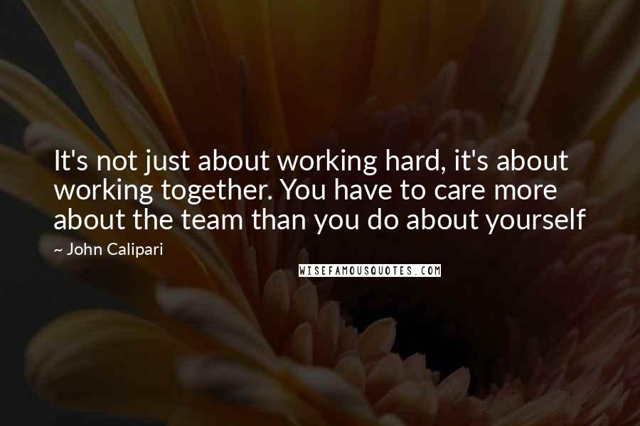 John Calipari Quotes: It's not just about working hard, it's about working together. You have to care more about the team than you do about yourself