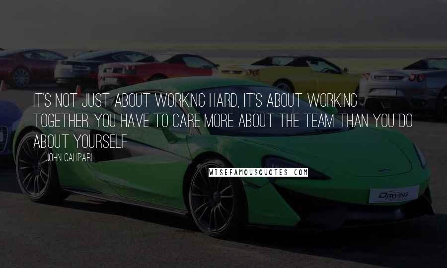John Calipari Quotes: It's not just about working hard, it's about working together. You have to care more about the team than you do about yourself