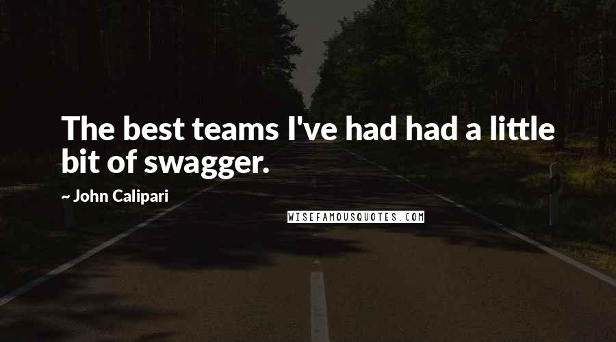 John Calipari Quotes: The best teams I've had had a little bit of swagger.