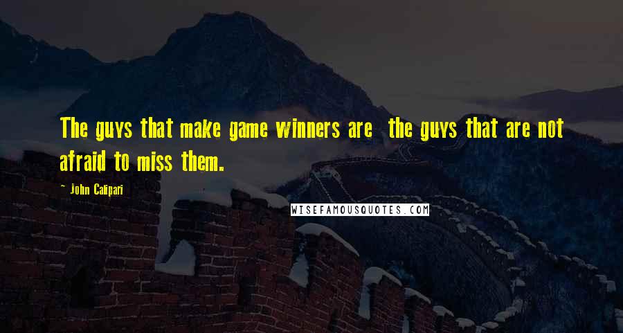 John Calipari Quotes: The guys that make game winners are  the guys that are not afraid to miss them.