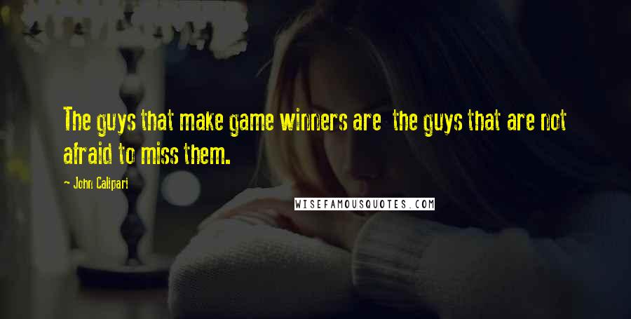John Calipari Quotes: The guys that make game winners are  the guys that are not afraid to miss them.
