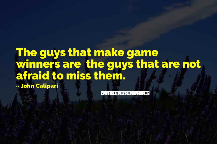 John Calipari Quotes: The guys that make game winners are  the guys that are not afraid to miss them.