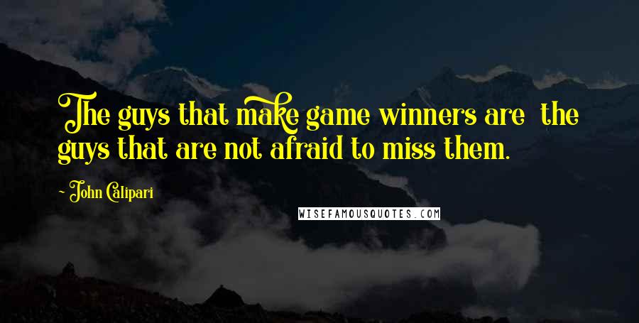 John Calipari Quotes: The guys that make game winners are  the guys that are not afraid to miss them.