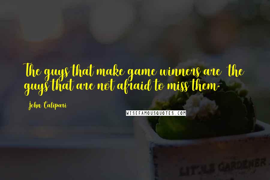 John Calipari Quotes: The guys that make game winners are  the guys that are not afraid to miss them.