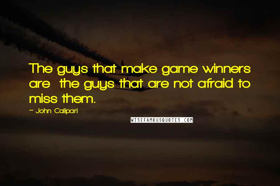 John Calipari Quotes: The guys that make game winners are  the guys that are not afraid to miss them.