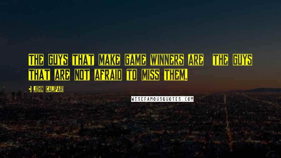 John Calipari Quotes: The guys that make game winners are  the guys that are not afraid to miss them.