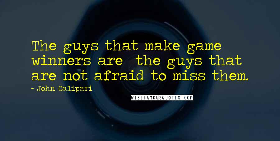 John Calipari Quotes: The guys that make game winners are  the guys that are not afraid to miss them.