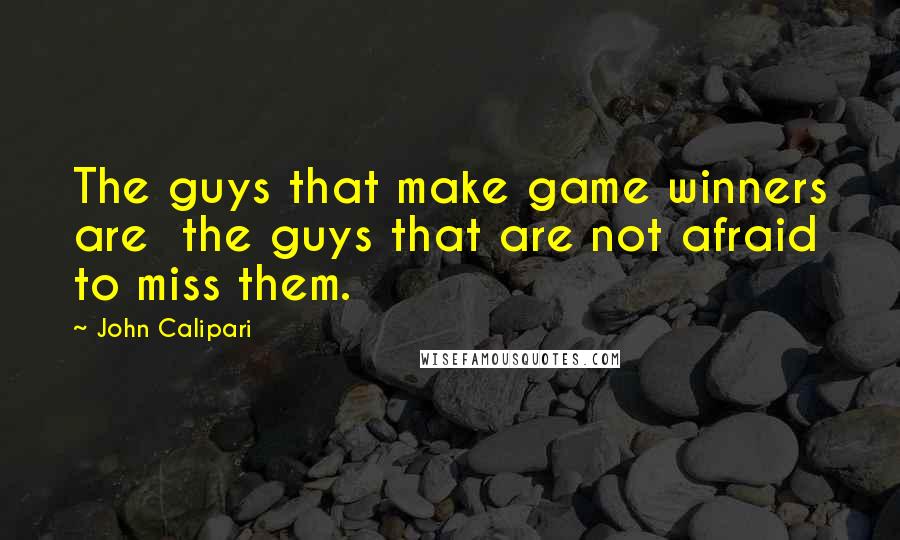 John Calipari Quotes: The guys that make game winners are  the guys that are not afraid to miss them.