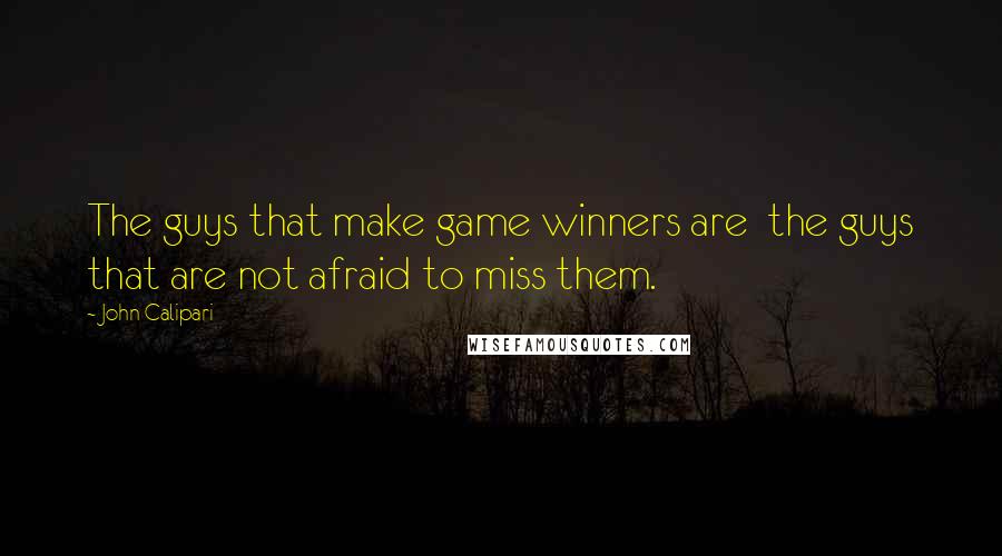 John Calipari Quotes: The guys that make game winners are  the guys that are not afraid to miss them.