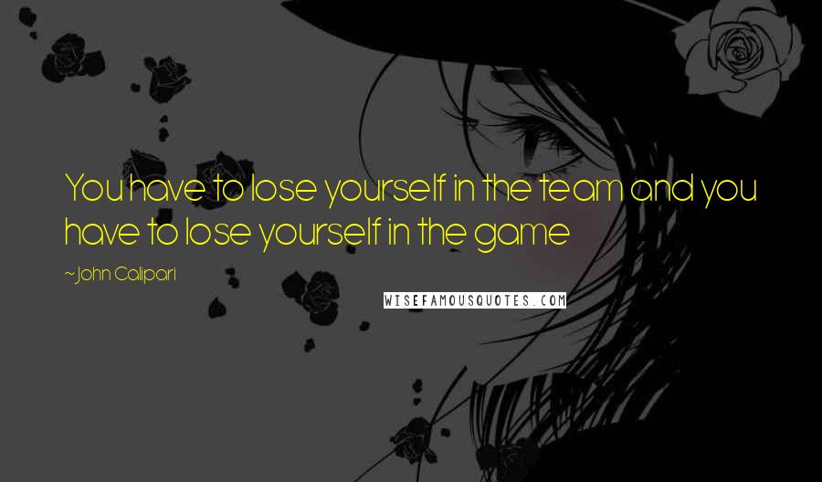 John Calipari Quotes: You have to lose yourself in the team and you have to lose yourself in the game