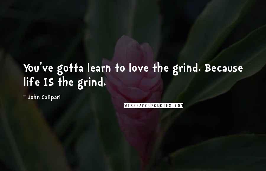 John Calipari Quotes: You've gotta learn to love the grind. Because life IS the grind.