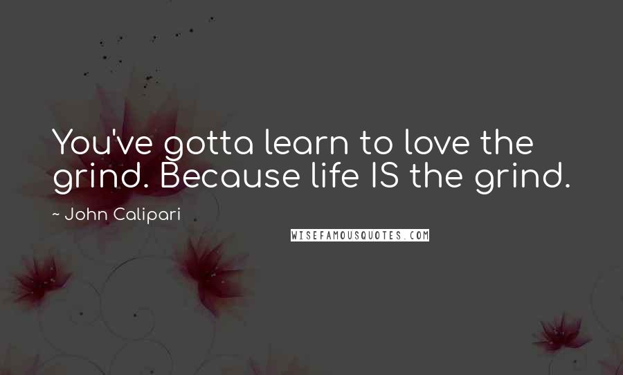 John Calipari Quotes: You've gotta learn to love the grind. Because life IS the grind.