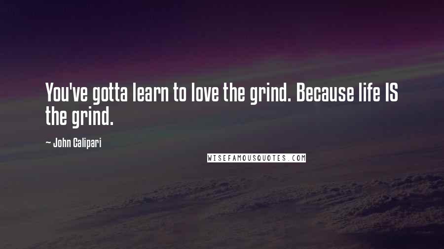 John Calipari Quotes: You've gotta learn to love the grind. Because life IS the grind.