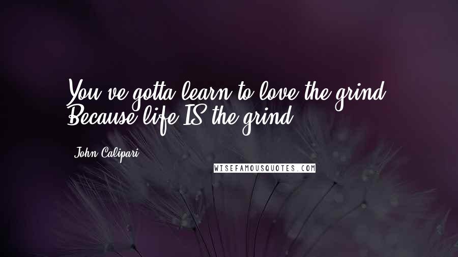 John Calipari Quotes: You've gotta learn to love the grind. Because life IS the grind.