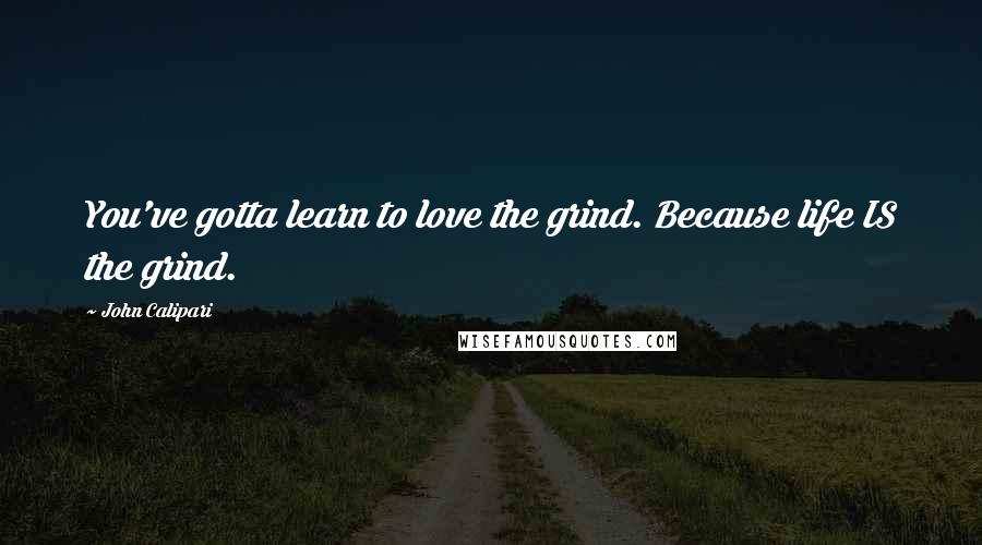 John Calipari Quotes: You've gotta learn to love the grind. Because life IS the grind.