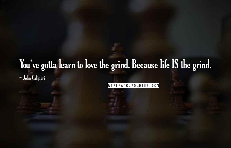 John Calipari Quotes: You've gotta learn to love the grind. Because life IS the grind.