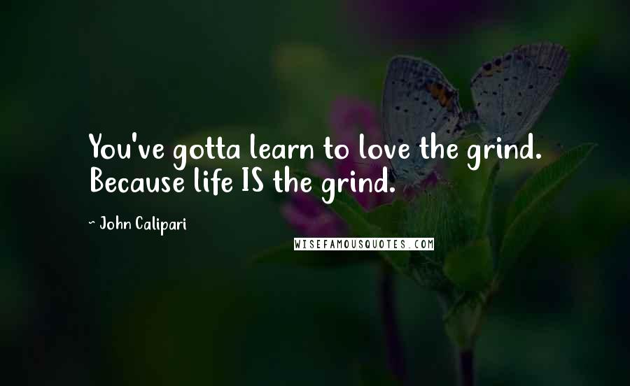 John Calipari Quotes: You've gotta learn to love the grind. Because life IS the grind.