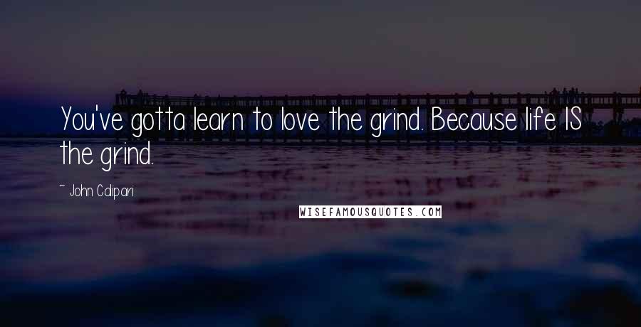 John Calipari Quotes: You've gotta learn to love the grind. Because life IS the grind.