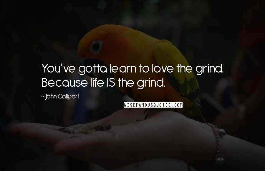 John Calipari Quotes: You've gotta learn to love the grind. Because life IS the grind.