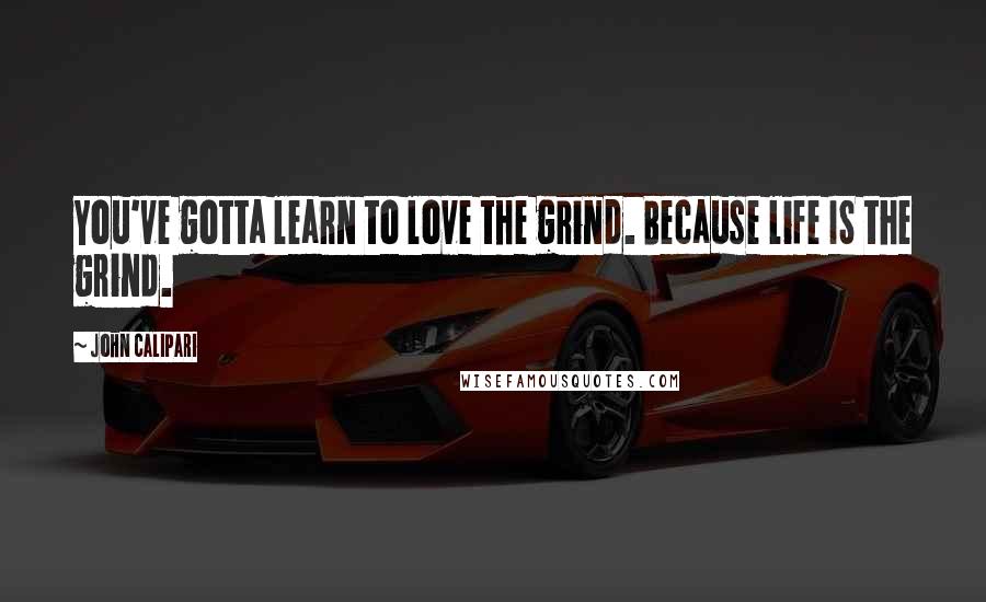 John Calipari Quotes: You've gotta learn to love the grind. Because life IS the grind.