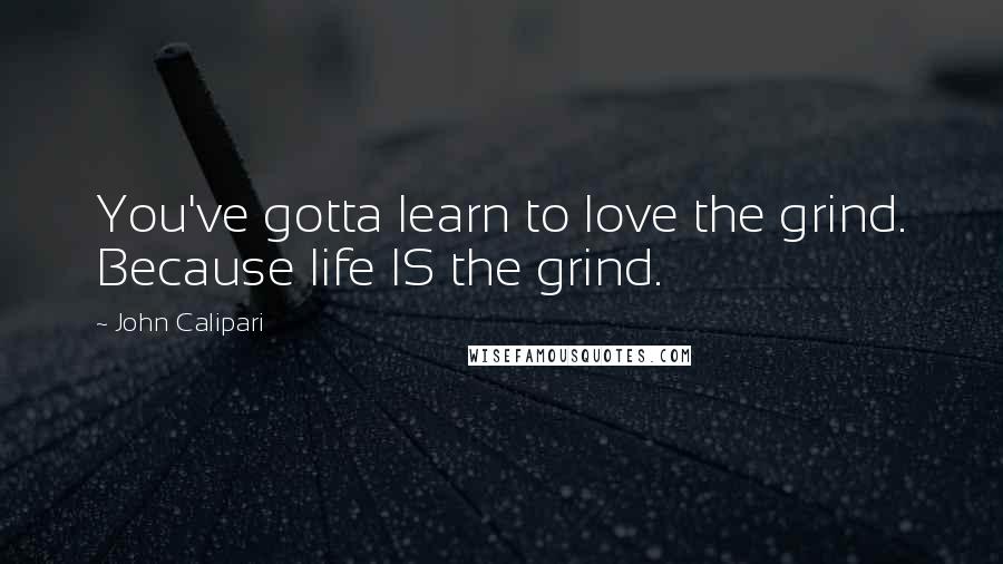 John Calipari Quotes: You've gotta learn to love the grind. Because life IS the grind.