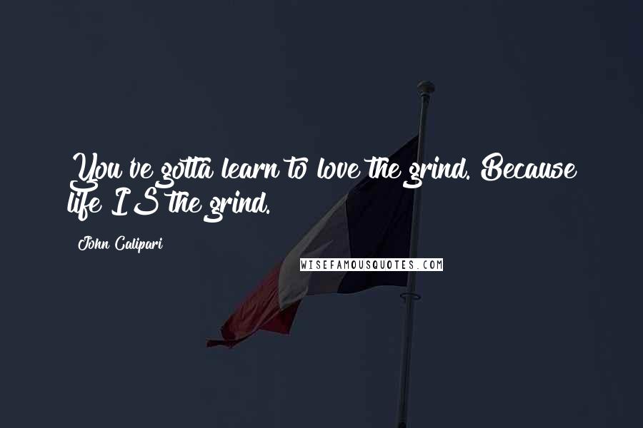 John Calipari Quotes: You've gotta learn to love the grind. Because life IS the grind.