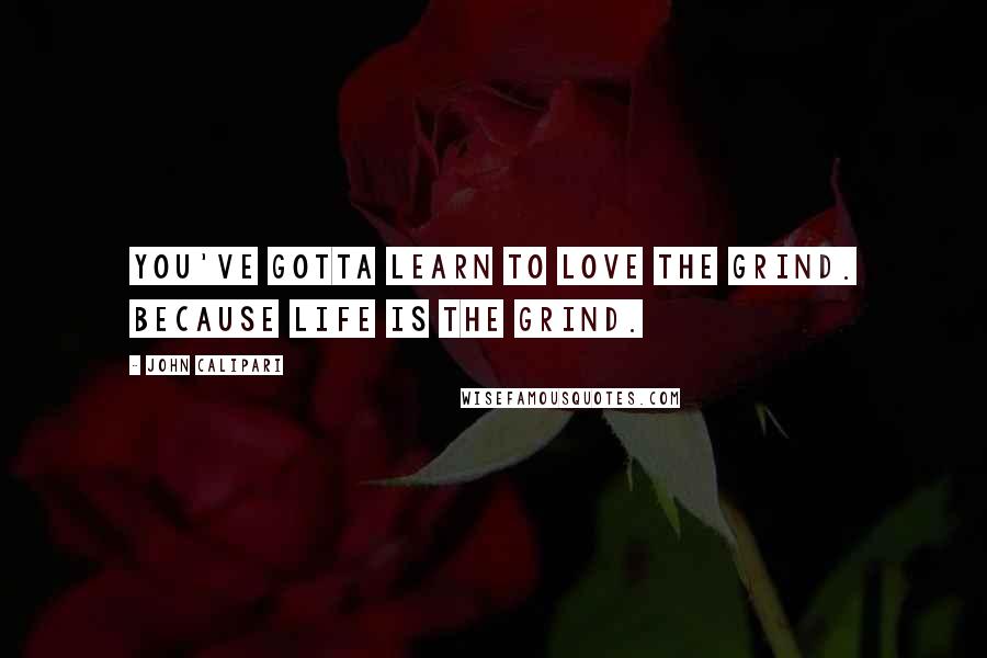 John Calipari Quotes: You've gotta learn to love the grind. Because life IS the grind.