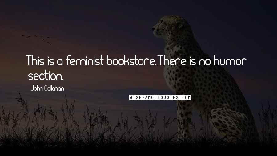 John Callahan Quotes: This is a feminist bookstore. There is no humor section.